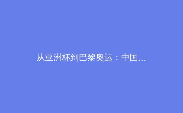从亚洲杯到巴黎奥运：中国体育产业数字化转型的机遇与挑战