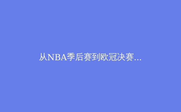 从NBA季后赛到欧冠决赛：现代体育竞技背后的数据革命与战术演进 - 2